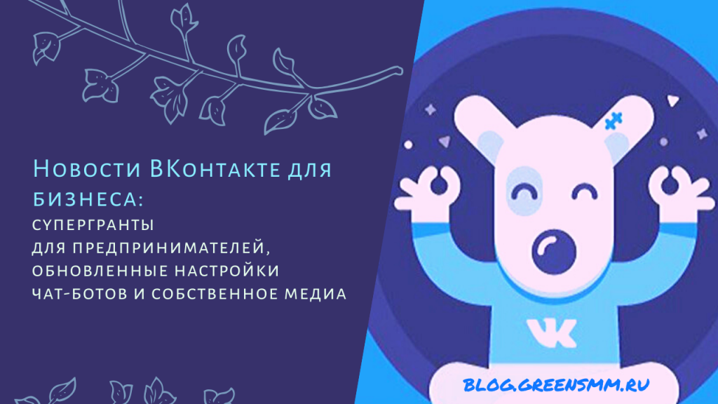 Новости ВКонтакте для бизнеса: супергранты для предпринимателей, обновленные настройки чат-ботов и собственное медиа